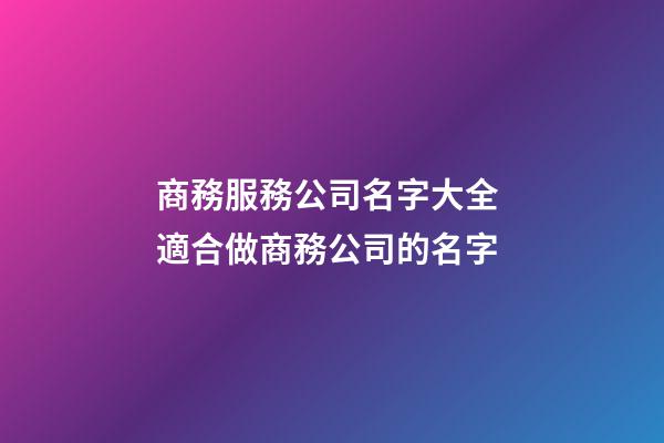 商務服務公司名字大全 適合做商務公司的名字-第1張-公司起名-玄機派